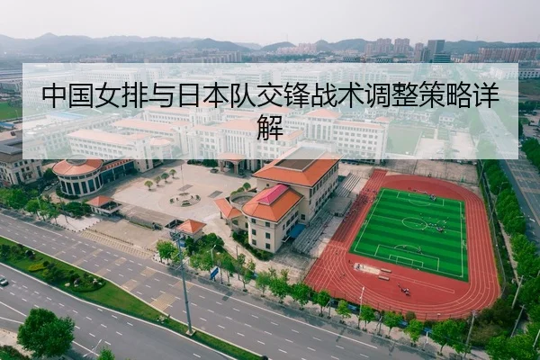 中国女排与日本队交锋战术调整策略详解